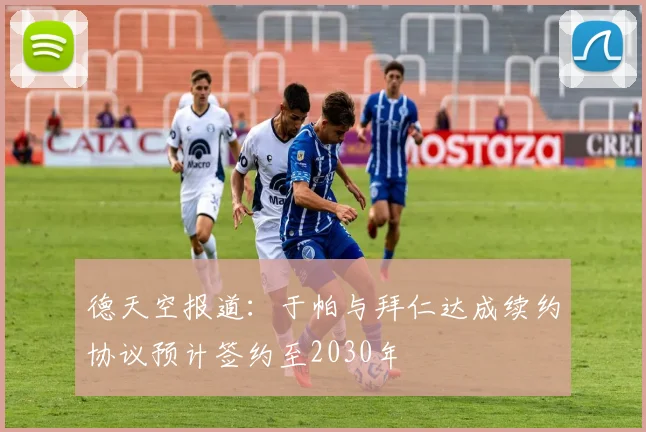 德天空报道：于帕与拜仁达成续约协议预计签约至2030年