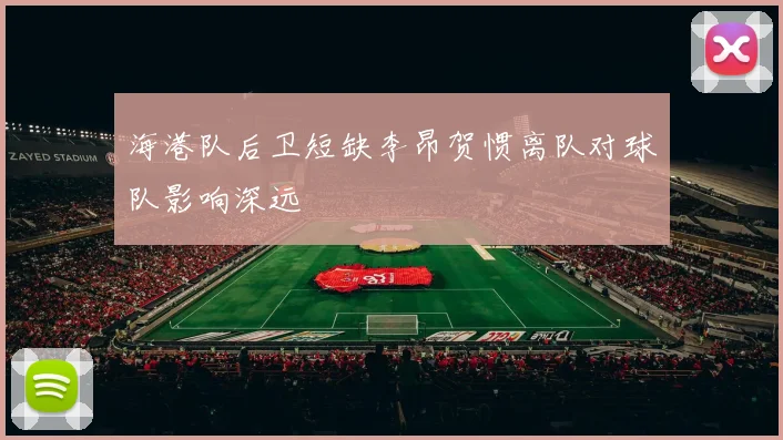海港队后卫短缺李昂贺惯离队对球队影响深远