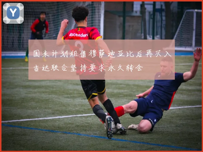 国米计划租借穆萨迪亚比后再买入吉达联合坚持要求永久转会