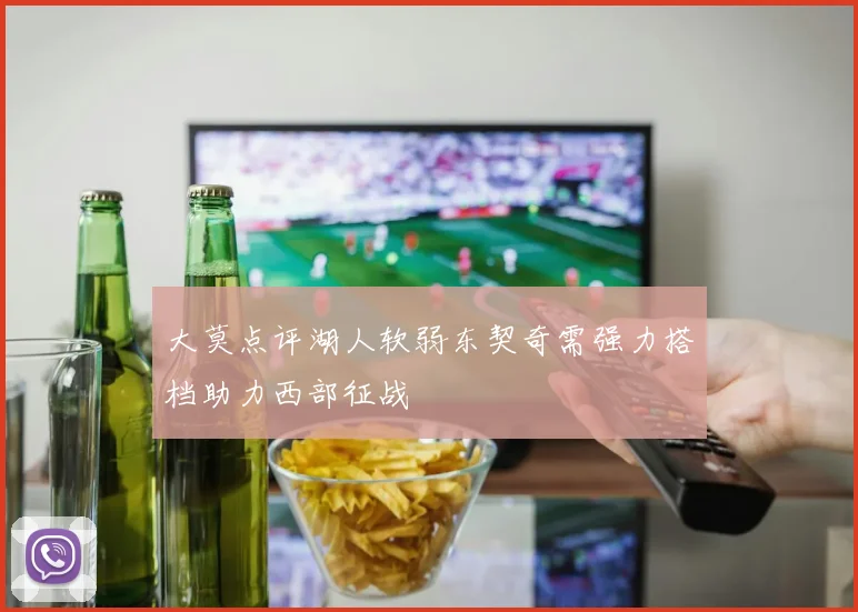 大莫点评湖人软弱东契奇需强力搭档助力西部征战