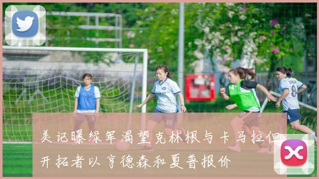 美记曝绿军渴望克林根与卡马拉但开拓者以亨德森和夏普报价