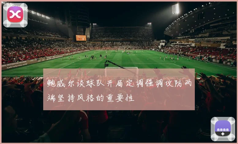 鲍威尔谈球队开局定调强调攻防两端坚持风格的重要性