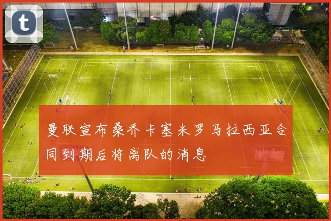 曼联宣布桑乔卡塞米罗马拉西亚合同到期后将离队的消息