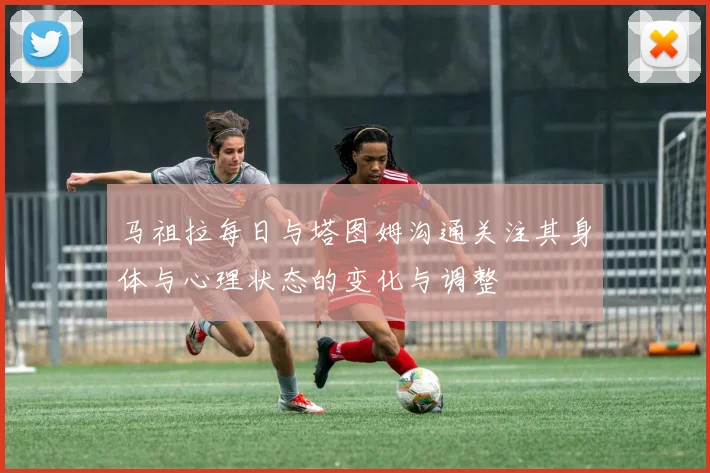 马祖拉每日与塔图姆沟通关注其身体与心理状态的变化与调整